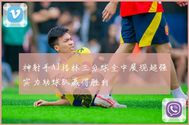 神射手AJ格林三分球全中展现超强实力助球队赢得胜利