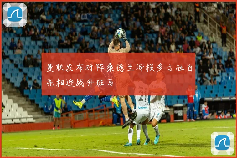 曼联发布对阵桑德兰海报多古独自亮相迎战升班马