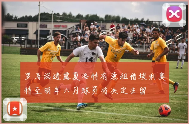 罗马诺透露夏洛特有意租借埃利奥特至明年六月球员将决定去留