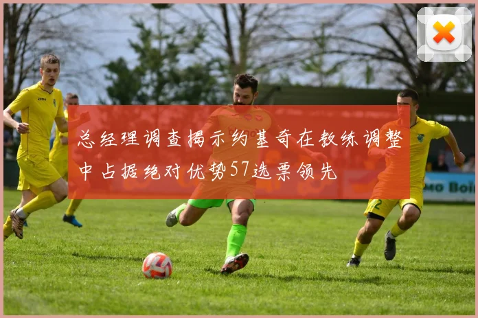 总经理调查揭示约基奇在教练调整中占据绝对优势57选票领先