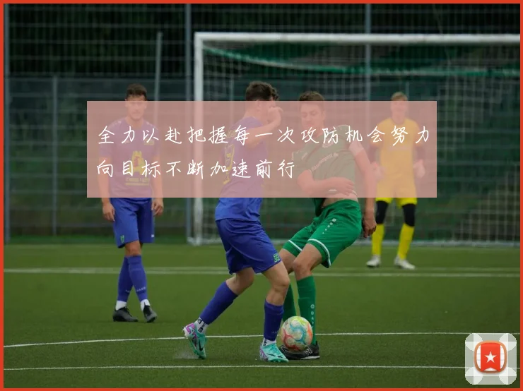 全力以赴把握每一次攻防机会努力向目标不断加速前行
