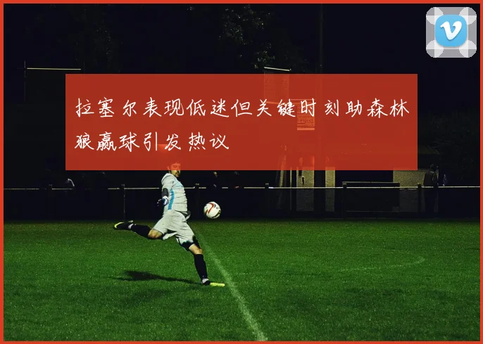 拉塞尔表现低迷但关键时刻助森林狼赢球引发热议